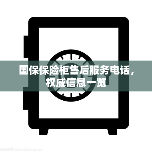 国保保险柜售后服务电话，权威信息一览