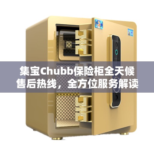 集宝Chubb保险柜全天候售后热线，全方位服务解读
