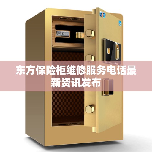东方保险柜维修服务电话最新资讯发布