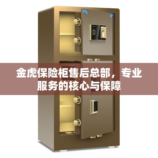 金虎保险柜售后总部，专业服务的核心与保障