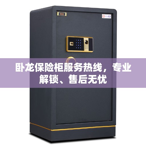 卧龙保险柜服务热线，专业解锁、售后无忧