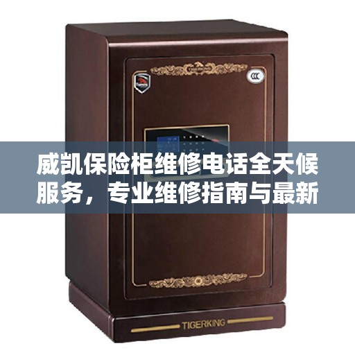 威凯保险柜维修电话全天候服务，专业维修指南与最新攻略