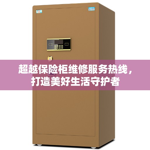 超越保险柜维修服务热线,打造美好生活守护者 超越保险柜维修服务热线,打造美好生活守护者