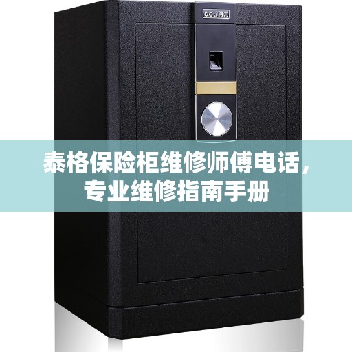 泰格保险柜维修师傅电话，专业维修指南手册