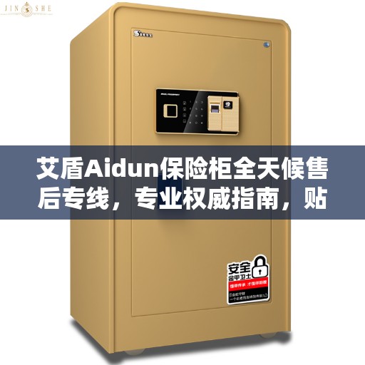 艾盾Aidun保险柜全天候售后专线，专业权威指南，贴心服务保障安全