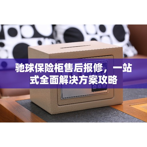 驰球保险柜售后报修，一站式全面解决方案攻略