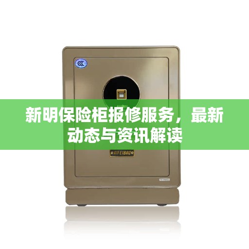 新明保险柜报修服务，最新动态与资讯解读