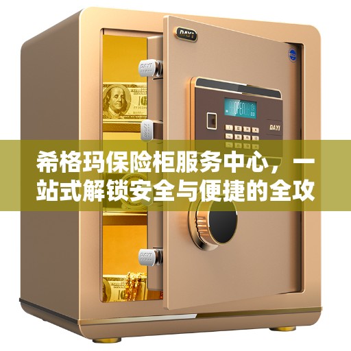 希格玛保险柜服务中心，一站式解锁安全与便捷的全攻略