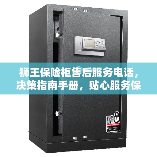 狮王保险柜售后服务电话，决策指南手册，贴心服务保障您的安全需求