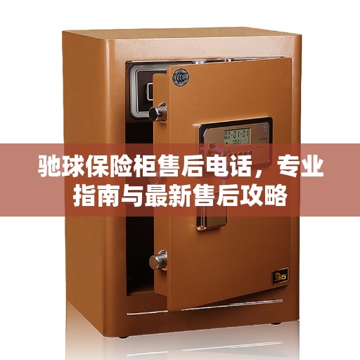 驰球保险柜售后电话，专业指南与最新售后攻略