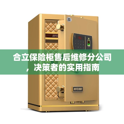 合立保险柜售后维修分公司,决策者的实用指南 合立保险柜售后维修分公司,决策者的实用指南