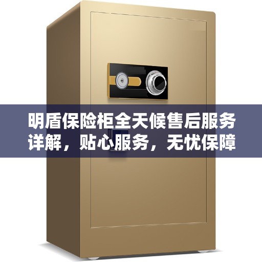 明盾保险柜全天候售后服务详解，贴心服务，无忧保障