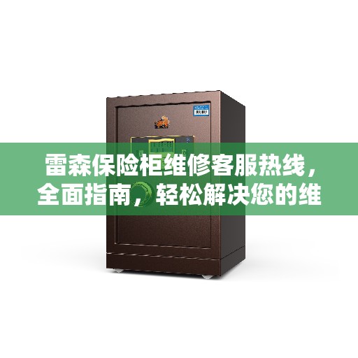 雷森保险柜维修客服热线，全面指南，轻松解决您的维修问题