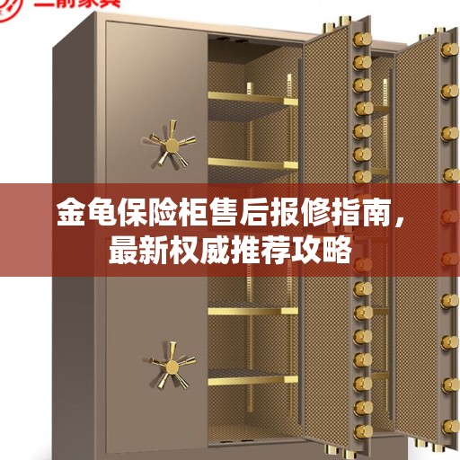 金龟保险柜售后报修指南，最新权威推荐攻略