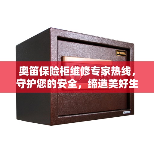 奥笛保险柜维修专家热线，守护您的安全，缔造美好生活