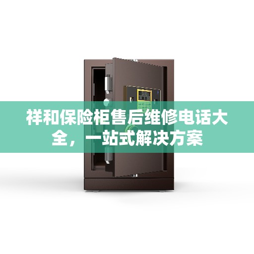 祥和保险柜售后维修电话大全，一站式解决方案