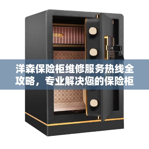 洋森保险柜维修服务热线全攻略，专业解决您的保险柜问题
