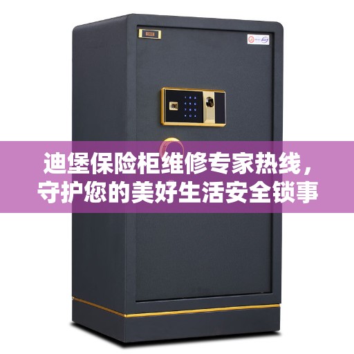 迪堡保险柜维修专家热线，守护您的美好生活安全锁事