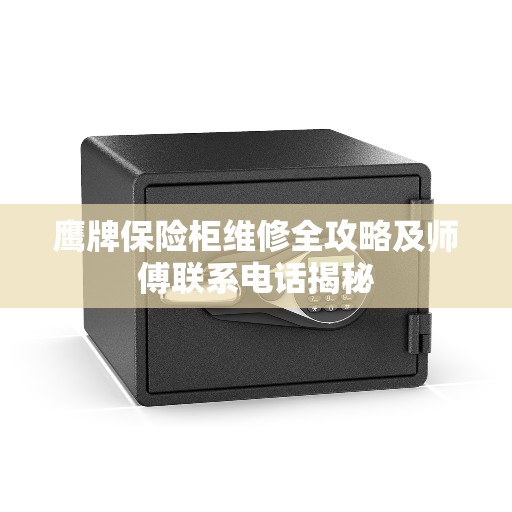 鹰牌保险柜维修全攻略及师傅联系电话揭秘