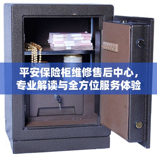 平安保险柜维修售后中心,专业解读与全方位服务体验 平安保险柜维修售后中心,专业解读与全方位服务体验