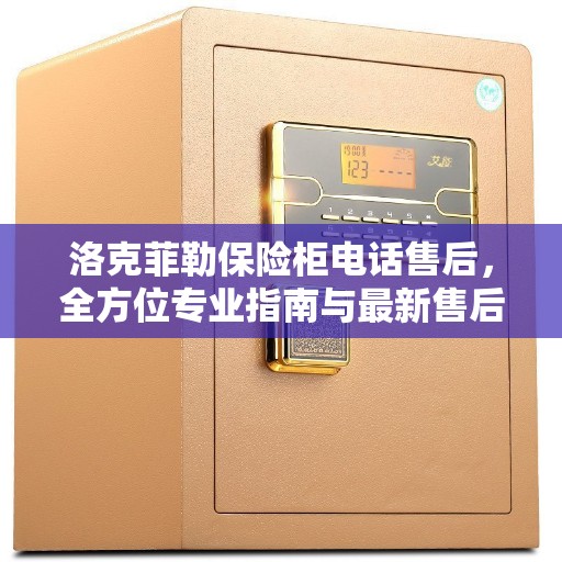 洛克菲勒保险柜电话售后，全方位专业指南与最新售后攻略