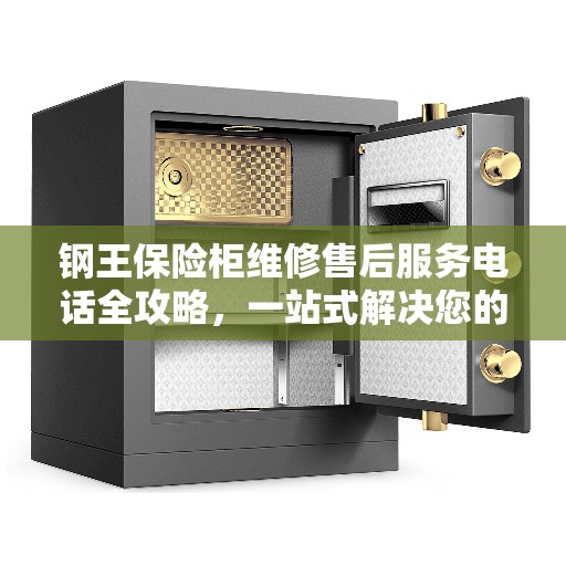 钢王保险柜维修售后服务电话全攻略,一站式解决您的维修难题 钢王保险柜维修售后服务电话全攻略,一站式解决您的维修难题