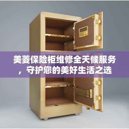 美菱保险柜维修全天候服务,守护您的美好生活之选 美菱保险柜维修全天候服务,守护您的美好生活之选