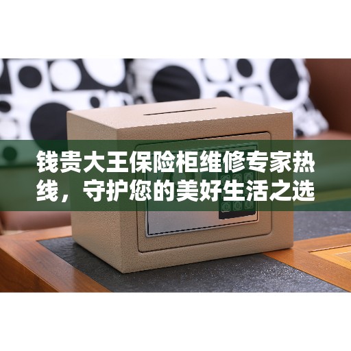 钱贵大王保险柜维修专家热线，守护您的美好生活之选
