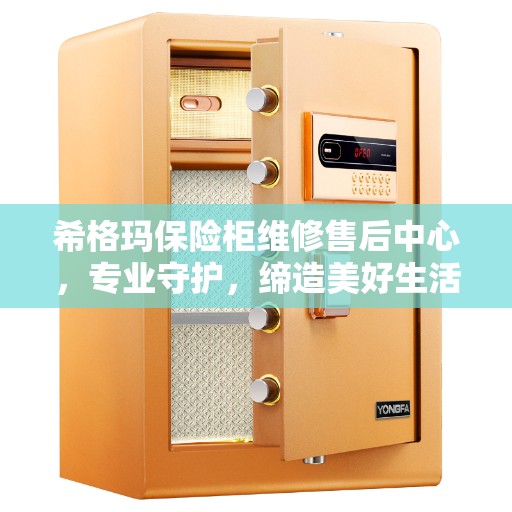 希格玛保险柜维修售后中心，专业守护，缔造美好生活安全信赖之选