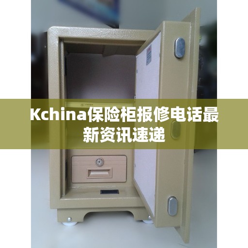 Kchina保险柜报修电话最新资讯速递