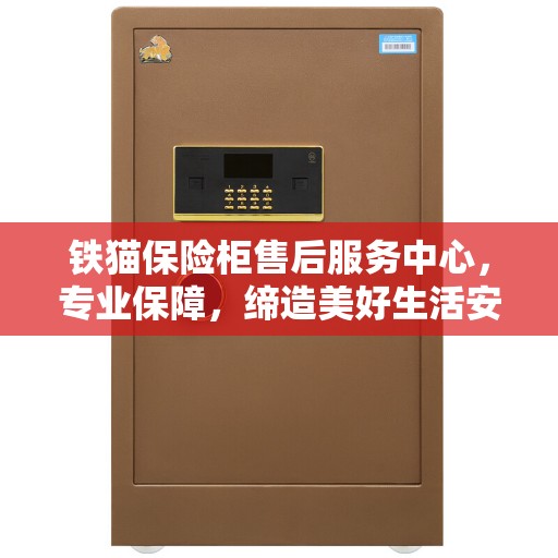 铁猫保险柜售后服务中心，专业保障，缔造美好生活安全之选