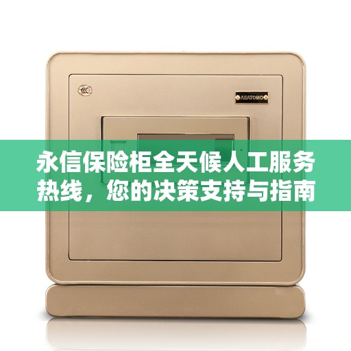 永信保险柜全天候人工服务热线，您的决策支持与指南