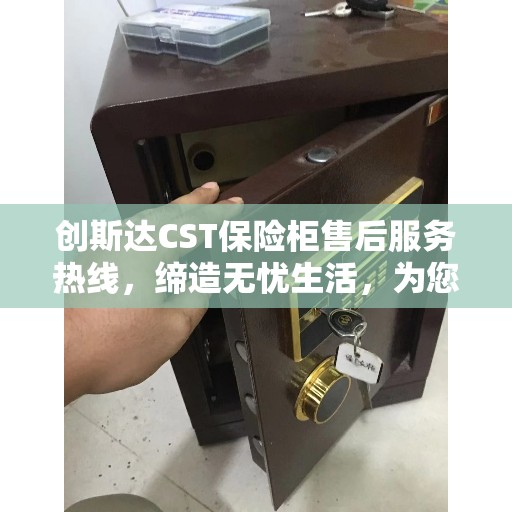 创斯达CST保险柜售后服务热线,缔造无忧生活,为您的安全保驾护航 创斯达CST保险柜售后服务热线,缔造无忧生活,为您的安全保驾护航