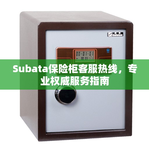 Subata保险柜客服热线，专业权威服务指南