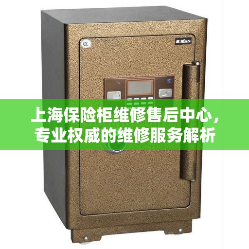 上海保险柜维修售后中心，专业权威的维修服务解析