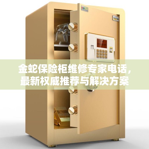 金蛇保险柜维修专家电话，最新权威推荐与解决方案