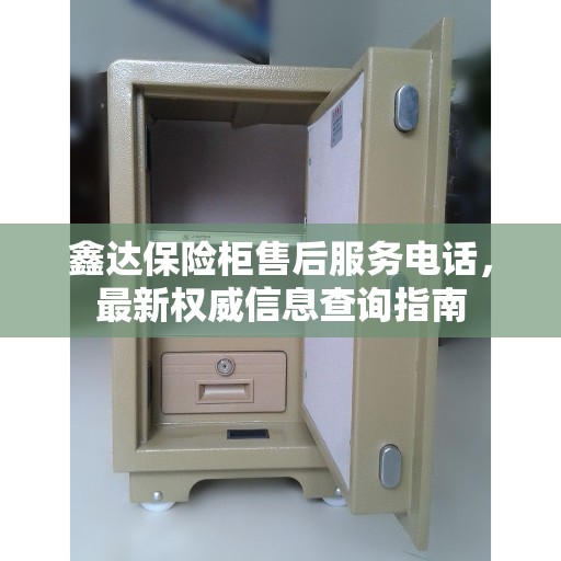 鑫达保险柜售后服务电话，最新权威信息查询指南