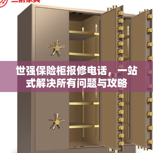 世强保险柜报修电话，一站式解决所有问题与攻略