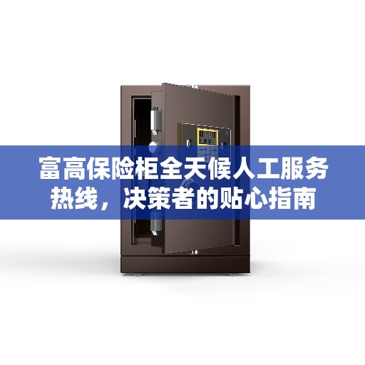 富高保险柜全天候人工服务热线，决策者的贴心指南