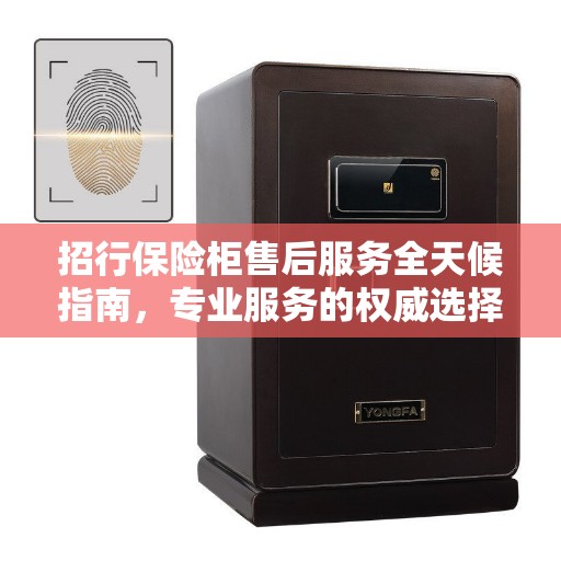 招行保险柜售后服务全天候指南，专业服务的权威选择
