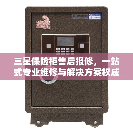 三星保险柜售后报修，一站式专业维修与解决方案权威指南