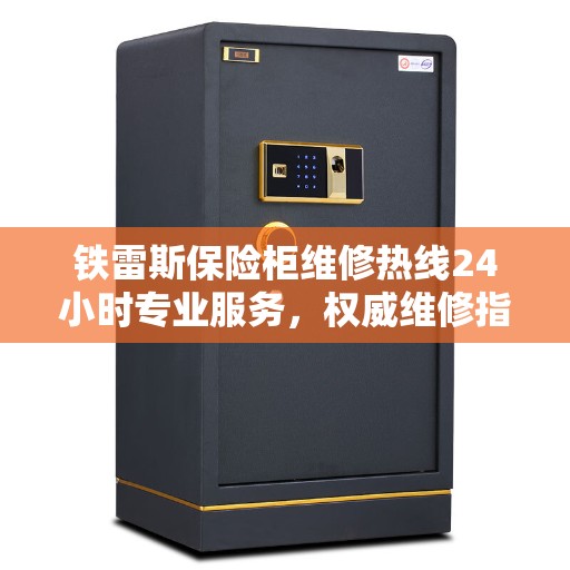 铁雷斯保险柜维修热线24小时专业服务，权威维修指南