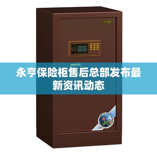 永亨保险柜售后总部发布最新资讯动态