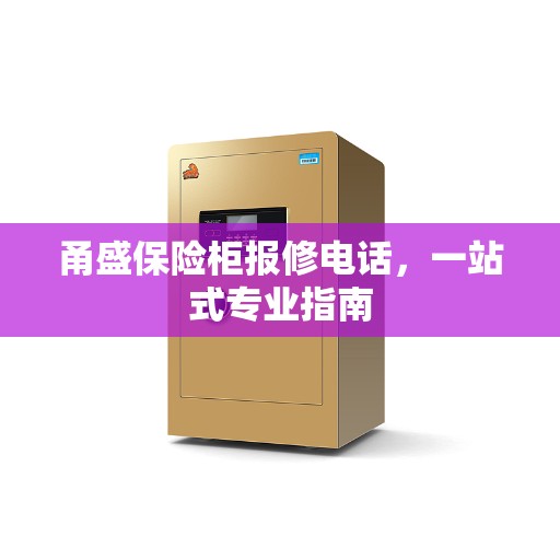 甬盛保险柜报修电话，一站式专业指南