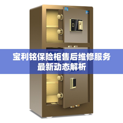 宝利铭保险柜售后维修服务最新动态解析