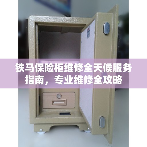 铁马保险柜维修全天候服务指南，专业维修全攻略