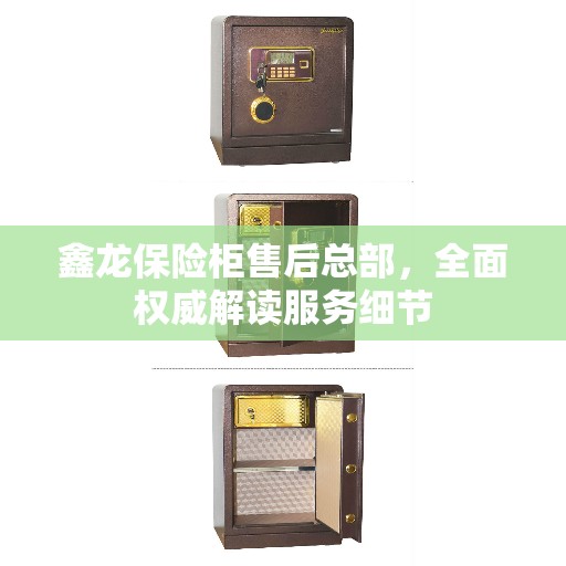 鑫龙保险柜售后总部，全面权威解读服务细节