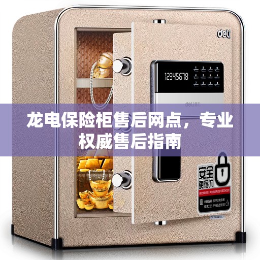 龙电保险柜售后网点，专业权威售后指南
