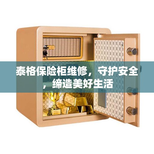泰格保险柜维修，守护安全，缔造美好生活