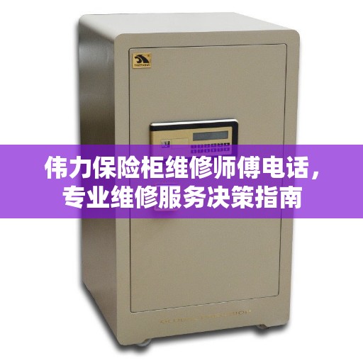 伟力保险柜维修师傅电话，专业维修服务决策指南